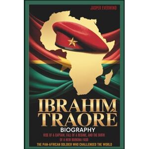 EVERWIND, JASPER IBRAHIM TRAORÉ BIOGRAPHY: RISE OF A CAPTAIN, FALL OF A REGIME, AND THE BIRTH OF A NEW BURKINA FASO THE PAN-AFRICAN SOLDIER WHO CHALLENGED THE WORLD EVERWIND, JASPER IBRAHIM TRAORÉ BIOGRAPHY: RISE OF A CAPTAIN, FALL OF A REGIME, AND THE BIRTH OF A NEW BURKINA FASO THE PAN-AFRICAN SOLDIER WHO CHALLENGED THE WORLD