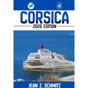 Schmitz, Jean Z. CORSICA TRAVEL GUIDE: Discover Corsica’s Must-see Attractions, Hidden Gems, Outdoor Activities. Practical Tips and Local Insights Schmitz, Jean Z. CORSICA TRAVEL GUIDE: Discover Corsica’s Must-see Attractions, Hidden Gems, Outdoor Activities. Practical Tips and Local Insights