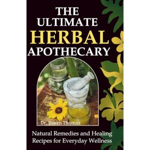 Thomas, Dr. Susan The Ultimate Herbal Apothecary: Natural Remedies and Healing Recipes for Everyday Wellness Thomas, Dr. Susan The Ultimate Herbal Apothecary: Natural Remedies and Healing Recipes for Everyday Wellness