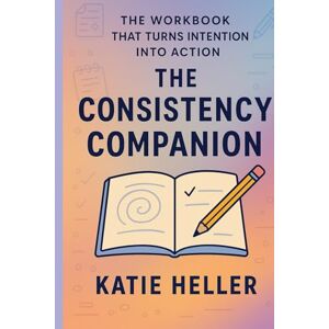 Heller, Katie The Consistency Companion: The Workbook That Turns Intention Into Action (The Consistency Series) Heller, Katie The Consistency Companion: The Workbook That Turns Intention Into Action (The Consistency Series)