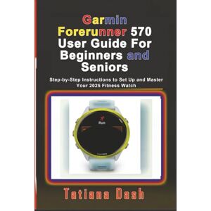Dash, Tatiana Garmin Forerunner 570 User Guide For Beginners and Seniors: Step-by-Step Instructions to Set Up and Master Your 2025 Fitness Watch Dash, Tatiana Garmin Forerunner 570 User Guide For Beginners and Seniors: Step-by-Step Instructions to Set Up and Master Your 2025 Fitness Watch