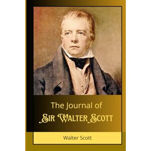 The Journal of Sir Walter Scott: A Chronicle of History, Literature, and the Romantic Era The Journal of Sir Walter Scott: A Chronicle of History, Literature, and the Romantic Era