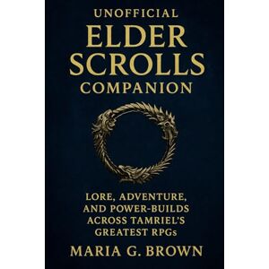 G. Brown, Maria Unofficial Elder Scrolls Companion: Lore, Adventure, and Power-Builds Across Tamriel’s Greatest RPGs G. Brown, Maria Unofficial Elder Scrolls Companion: Lore, Adventure, and Power-Builds Across Tamriel’s Greatest RPGs