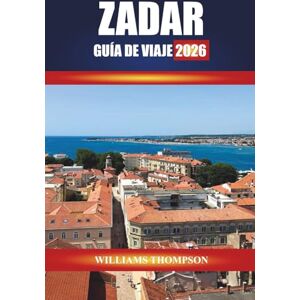 THOMPSON, WILLIAMS ZADAR GUÍA DE VIAJE 2026: Explore los cascos históricos históricos, los paseos costeros y la cocina local en la costa dálmata de Croacia THOMPSON, WILLIAMS ZADAR GUÍA DE VIAJE 2026: Explore los cascos históricos históricos, los paseos costeros y la cocina local en la costa dálmata de Croacia
