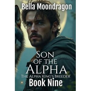 Moondragon, Bella Son of the Alpha: The Alpha King's Breeder Book 9 Moondragon, Bella Son of the Alpha: The Alpha King's Breeder Book 9