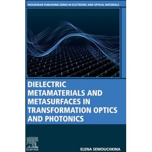 Semouchkina, Elena Dielectric Metamaterials and Metasurfaces in Transformation Optics and Photonics (Woodhead Publishing Series in Electronic and Optical Materials) Semouchkina, Elena Dielectric Metamaterials and Metasurfaces in Transformation Optics and Photonics (Woodhead Publishing Series in Electronic and Optical Materials)