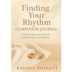 Pridgett, Kahmya Finding Your Rhythm Companion Journal: A sacred space for moms to reflect, reset, and rejoice Pridgett, Kahmya Finding Your Rhythm Companion Journal: A sacred space for moms to reflect, reset, and rejoice