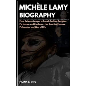 C. VITO, FRANK MICHÈLE LAMY BIOGRAPHY: From Defense Lawyer to French Fashion Designer, Performer, and Producer – Her Creative Process, Philosophy, and Way of Life C. VITO, FRANK MICHÈLE LAMY BIOGRAPHY: From Defense Lawyer to French Fashion Designer, Performer, and Producer – Her Creative Process, Philosophy, and Way of Life
