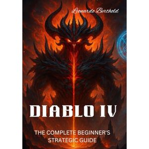 berthold, Leonardo DIABLO IV: THE COMPLETE BEGINNER’S STRATEGIC GUIDE berthold, Leonardo DIABLO IV: THE COMPLETE BEGINNER’S STRATEGIC GUIDE