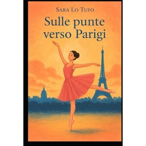 Lo Tufo, Sara Sulle punte verso Parigi (Specchi del Reale e dell’Immaginario) Lo Tufo, Sara Sulle punte verso Parigi (Specchi del Reale e dell’Immaginario)