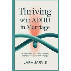 Jarvis, Lara Thriving with ADHD in Marriage: Navigating Love, Communication, and Neurodiversity with Strength Jarvis, Lara Thriving with ADHD in Marriage: Navigating Love, Communication, and Neurodiversity with Strength