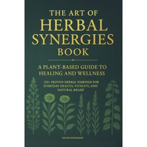 Wildbloom, Selene The Art of Herbal Synergies Book: A Plant-Based Guide to Healing and Wellness: 250+ Proven Herbal Pairings for Everyday Health, Vitality, and Natural Relief Wildbloom, Selene The Art of Herbal Synergies Book: A Plant-Based Guide to Healing and Wellness: 250+ Proven Herbal Pairings for Everyday Health, Vitality, and Natural Relief