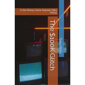 Hicks, Tony The $100K Glitch: In the Money Game Nobody Talks About Hicks, Tony The $100K Glitch: In the Money Game Nobody Talks About