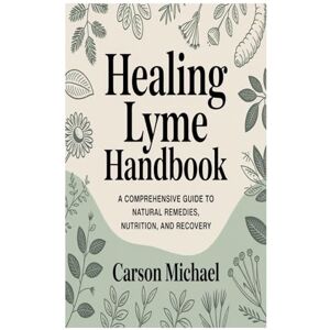 Michael, Carson Healing Lyme handbook: A Comprehensive Guide to Natural Remedies, Nutrition, and Recovery Michael, Carson Healing Lyme handbook: A Comprehensive Guide to Natural Remedies, Nutrition, and Recovery