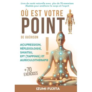 Fujita, Izumi Où est votre POINT de guérison ? Acupression, Réflexologie, Shiatsu, EFT (Tapping) et Auriculotherapie: Livre de santé naturelle avec plus de 70 exercices illustrés pour améliorer le corps et l'esprit Fujita, Izumi Où est votre POINT de guérison ? Acupression, Réflexologie, Shiatsu, EFT (Tapping) et Auriculotherapie: Livre de santé naturelle avec plus de 70 exercices illustrés pour améliorer le corps et l'esprit