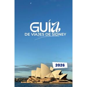 Traversi, Leon GUÍA DE VIAJES DE SÍDNEY 2026: Desbloquea el alma de la ciudad portuariaRincones ocultos, aventuras audaces y secretos locales para el explorador inteligente Traversi, Leon GUÍA DE VIAJES DE SÍDNEY 2026: Desbloquea el alma de la ciudad portuariaRincones ocultos, aventuras audaces y secretos locales para el explorador inteligente