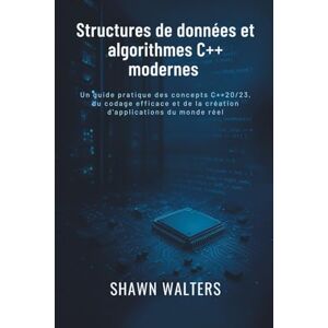 Walters, Shawn Structures de données et algorithmes en C++ moderne: Un guide pratique des concepts C++20/23, du codage efficace et de la création d'applications du ... Fondations des essentiels technologiques) Walters, Shawn Structures de données et algorithmes en C++ moderne: Un guide pratique des concepts C++20/23, du codage efficace et de la création d'applications du ... Fondations des essentiels technologiques)