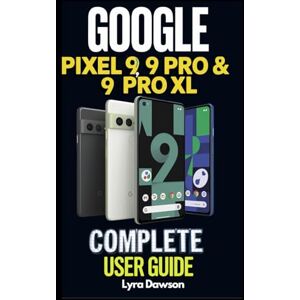 Dawson, Lyra Google Pixel 9, 9 Pro & 9 Pro XL Complete User Guide: Detailed Manual with Comprehensive Illustrations for Pixel 9 Series: Master Android 14 with Expert Tips & Tricks for Beginners and Seniors Dawson, Lyra Google Pixel 9, 9 Pro & 9 Pro XL Complete User Guide: Detailed Manual with Comprehensive Illustrations for Pixel 9 Series: Master Android 14 with Expert Tips & Tricks for Beginners and Seniors