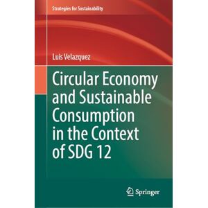 Velazquez, Luis Circular Economy and Sustainable Consumption in the Context of SDG 12 (Strategies for Sustainability) Velazquez, Luis Circular Economy and Sustainable Consumption in the Context of SDG 12 (Strategies for Sustainability)