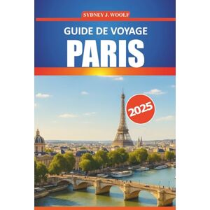 Woolf, Sydney J. Guide de voyage Paris 2025: Un itinéraire complet pour explorer la Ville Lumière, les principales attractions, les expériences locales, les lieux secrets et les conseils pratiques Woolf, Sydney J. Guide de voyage Paris 2025: Un itinéraire complet pour explorer la Ville Lumière, les principales attractions, les expériences locales, les lieux secrets et les conseils pratiques