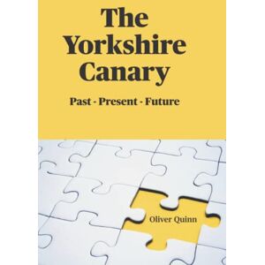 Quinn, Mr Oliver The Yorkshire Canary: Past Present Future Quinn, Mr Oliver The Yorkshire Canary: Past Present Future