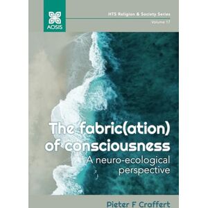 Craffert, Pieter F. The fabric(ation) of consciousness: A neuro-ecological perspective (HTS Religion & Society Series) Craffert, Pieter F. The fabric(ation) of consciousness: A neuro-ecological perspective (HTS Religion & Society Series)