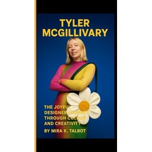 K. Talbot, Mira TYLER MCGILLIVARY: The Joyful Designer Journey Through Colour and Creativity K. Talbot, Mira TYLER MCGILLIVARY: The Joyful Designer Journey Through Colour and Creativity