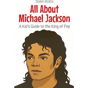 Rukh, Shah All About Michael Jackson: A Kid's Guide to the King of Pop: 100 (Knowledge Books for Kids) Rukh, Shah All About Michael Jackson: A Kid's Guide to the King of Pop: 100 (Knowledge Books for Kids)