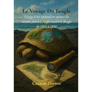 Darwin, Charles Le Voyage Du Beagle: Voyage d'un naturaliste autour du monde; fait à bord du navire le Beagle de 1831 à 1836 Darwin, Charles Le Voyage Du Beagle: Voyage d'un naturaliste autour du monde; fait à bord du navire le Beagle de 1831 à 1836
