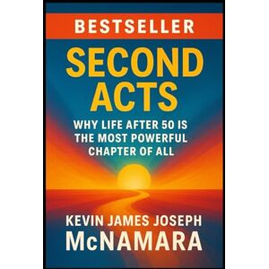 McNamara, Kevin James Joseph Second Acts:: Reinventing Your Career at 50, 60, and Beyond McNamara, Kevin James Joseph Second Acts:: Reinventing Your Career at 50, 60, and Beyond