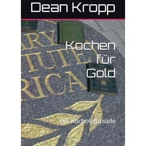 Kropp, Mr. Dean Jeffrey Kochen für Gold: Die Kocholympiade Kropp, Mr. Dean Jeffrey Kochen für Gold: Die Kocholympiade