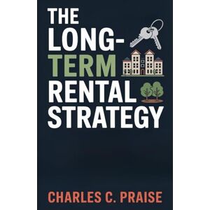 PRAISE, CHARLES C. THE LONG-TERM RENTAL STRATEGY PRAISE, CHARLES C. THE LONG-TERM RENTAL STRATEGY