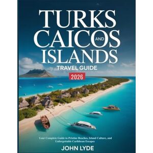 LYDE, JOHN Turks and Caicos Islands Travel Guide 2026: Your Complete Guide to Pristine Beaches, Island Culture, and Unforgettable Caribbean Escapes LYDE, JOHN Turks and Caicos Islands Travel Guide 2026: Your Complete Guide to Pristine Beaches, Island Culture, and Unforgettable Caribbean Escapes