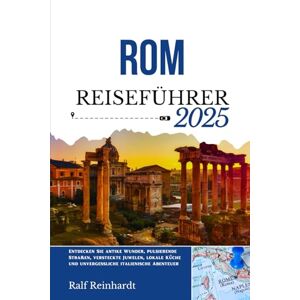 Reinhardt, Ralf ROM REISEFÜHRER 2025: Entdecken Sie antike Wunder, pulsierende Straßen, versteckte Juwelen, lokale Küche und unvergessliche italienische Abenteuer Reinhardt, Ralf ROM REISEFÜHRER 2025: Entdecken Sie antike Wunder, pulsierende Straßen, versteckte Juwelen, lokale Küche und unvergessliche italienische Abenteuer