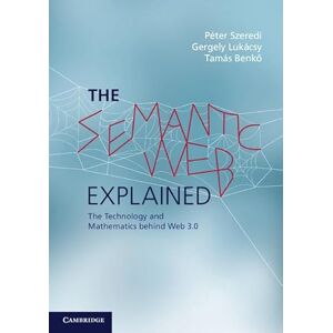 Szeredi, Péter The Semantic Web Explained: The Technology And Mathematics Behind Web 3.0 Szeredi, Péter The Semantic Web Explained: The Technology And Mathematics Behind Web 3.0