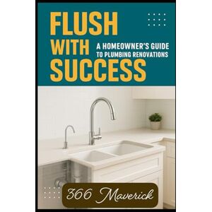 Maverick, 366 Flush with Success: A Homeowner's Guide to Plumbing Renovations (Home Owners Bible) Maverick, 366 Flush with Success: A Homeowner's Guide to Plumbing Renovations (Home Owners Bible)