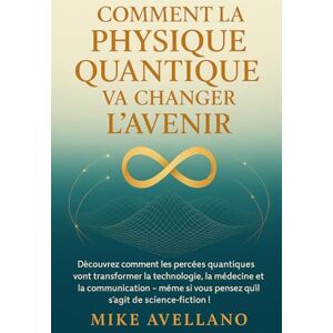 Avellano, Mike COMMENT LA PHYSIQUE QUANTIQUE VA CHANGER L'AVENIR: Découvrez comment les percées quantiques vont transformer la technologie, la médecine et la ... scien: 5 (initiation a la physique quantique) Avellano, Mike COMMENT LA PHYSIQUE QUANTIQUE VA CHANGER L'AVENIR: Découvrez comment les percées quantiques vont transformer la technologie, la médecine et la ... scien: 5 (initiation a la physique quantique)