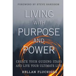 Fluckiger, Kellan Living With Purpose and Power: Create Your Guiding Stars and Live Your Ultimate life Fluckiger, Kellan Living With Purpose and Power: Create Your Guiding Stars and Live Your Ultimate life