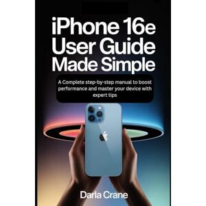 Crane, Darla IPHONE 16E USER GUIDE MADE SIMPLE: A Complete Step-by-Step Manual To Boost Performance And Master Your Device Categories With Expert Tips Crane, Darla IPHONE 16E USER GUIDE MADE SIMPLE: A Complete Step-by-Step Manual To Boost Performance And Master Your Device Categories With Expert Tips