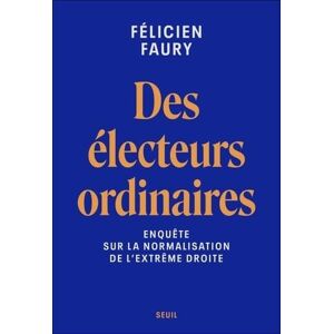 Faury, Félicien Des électeurs ordinaires: Enquête sur la normalisation de l'extrême droite Faury, Félicien Des électeurs ordinaires: Enquête sur la normalisation de l'extrême droite