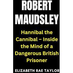 Taylor Robert Maudsley: Hannibal the Cannibal – Inside the Mind of a Dangerous British Prisoner (Britain’s Infamous Crimes) Taylor Robert Maudsley: Hannibal the Cannibal – Inside the Mind of a Dangerous British Prisoner (Britain’s Infamous Crimes)
