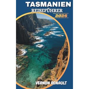 RENAULT, VERNON TASMANIEN REISEFÜHRER 2026: Entdecken Sie Top-Attraktionen, versteckte Schätze, landschaftlich reizvolle Roadtrips, Begegnungen mit Wildtieren und unvergessliche Outdoor-Abenteuer RENAULT, VERNON TASMANIEN REISEFÜHRER 2026: Entdecken Sie Top-Attraktionen, versteckte Schätze, landschaftlich reizvolle Roadtrips, Begegnungen mit Wildtieren und unvergessliche Outdoor-Abenteuer