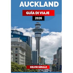GERALD, KELVIN AUCKLAND GUÍA DE VIAJE 2026: Descubra lugares imperdibles, viajes panorámicos por carretera, hoteles únicos y consejos de expertos para sus vacaciones en Nueva Zelanda GERALD, KELVIN AUCKLAND GUÍA DE VIAJE 2026: Descubra lugares imperdibles, viajes panorámicos por carretera, hoteles únicos y consejos de expertos para sus vacaciones en Nueva Zelanda
