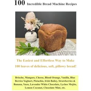 Lizzie 100 Incredible Bread Machine Recipes: 100 loaves of delicious, soft, pillowy bread Lizzie 100 Incredible Bread Machine Recipes: 100 loaves of delicious, soft, pillowy bread