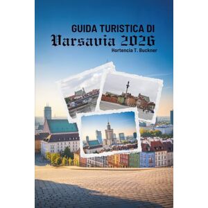 Buckner, Hortencia T. GUIDA TURISTICA DI VARSAVIA 2026: Scopri il cuore della capitale polacca con facilità Buckner, Hortencia T. GUIDA TURISTICA DI VARSAVIA 2026: Scopri il cuore della capitale polacca con facilità