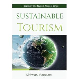Ferguson, Kirkwood Sustainable Tourism (Hospitality and Tourism Mastery Series) Ferguson, Kirkwood Sustainable Tourism (Hospitality and Tourism Mastery Series)