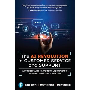 Smith, Ross The AI Revolution in Customer Service and Support: A Practical Guide to Impactful Deployment of AI to Best Serve Your Customers Smith, Ross The AI Revolution in Customer Service and Support: A Practical Guide to Impactful Deployment of AI to Best Serve Your Customers