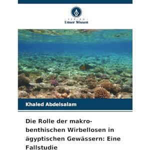 Abdelsalam, Khaled Die Rolle der makro-benthischen Wirbellosen in ägyptischen Gewässern: Eine Fallstudie Abdelsalam, Khaled Die Rolle der makro-benthischen Wirbellosen in ägyptischen Gewässern: Eine Fallstudie