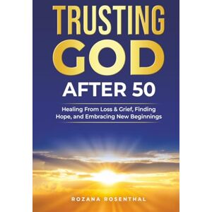 Rosenthal, Rozana Trusting God After 50: Healing From Loss & Grief, Finding Hope, and Embracing New Beginnings Rosenthal, Rozana Trusting God After 50: Healing From Loss & Grief, Finding Hope, and Embracing New Beginnings