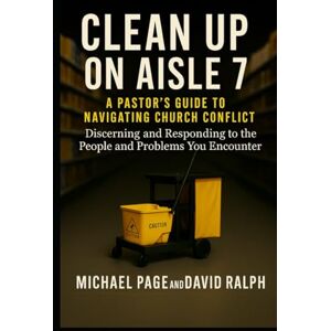 Page, Michael Clean Up On Aisle 7: A Pastor’s Guide to Navigating Church Conflict: Discerning and Responding to the People and Problems You Encounter Page, Michael Clean Up On Aisle 7: A Pastor’s Guide to Navigating Church Conflict: Discerning and Responding to the People and Problems You Encounter